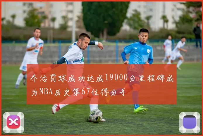 乔治罚球成功达成19000分里程碑成为NBA历史第67位得分手