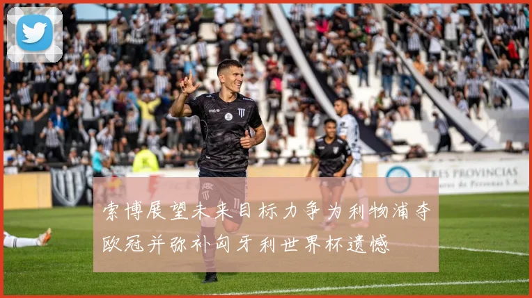 索博展望未来目标力争为利物浦夺欧冠并弥补匈牙利世界杯遗憾