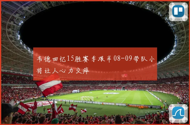 韦德回忆15胜赛季艰辛08-09带队小将让人心力交瘁