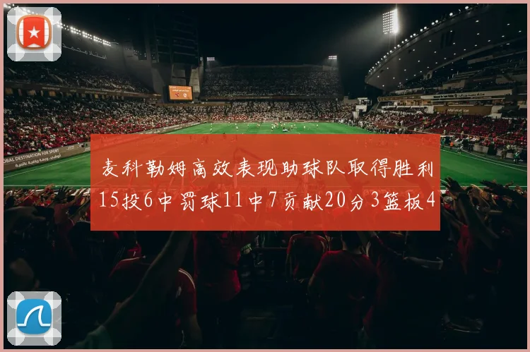 麦科勒姆高效表现助球队取得胜利15投6中罚球11中7贡献20分3篮板4助攻