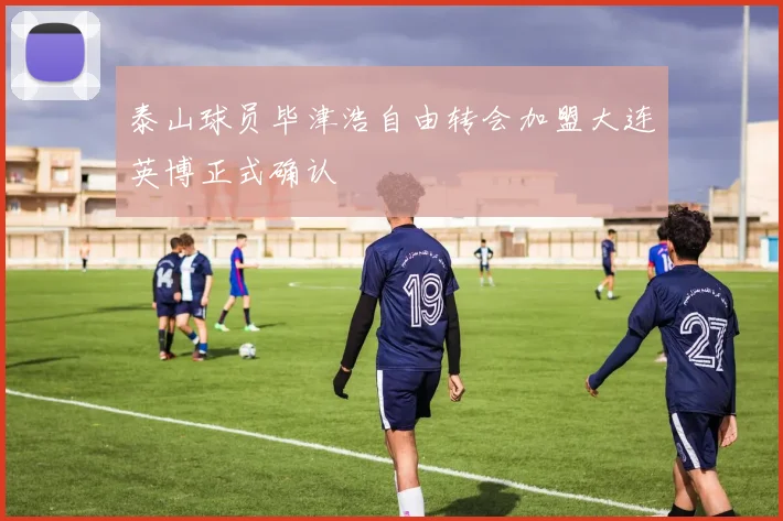 泰山球员毕津浩自由转会加盟大连英博正式确认