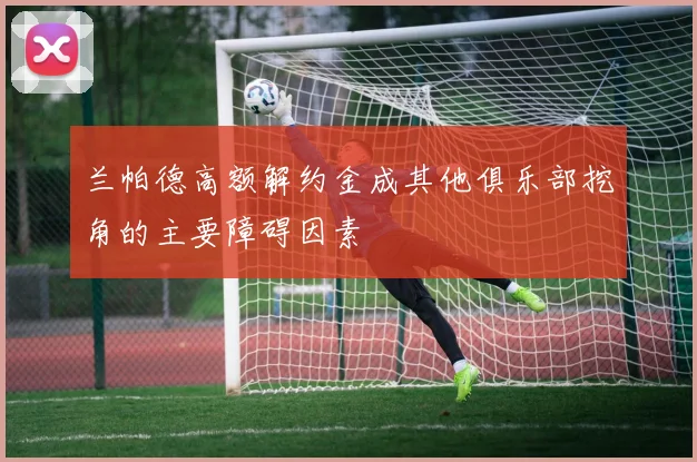 兰帕德高额解约金成其他俱乐部挖角的主要障碍因素