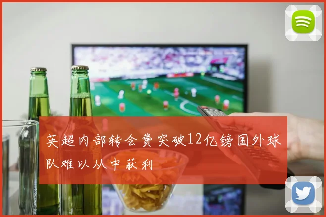 英超内部转会费突破12亿镑国外球队难以从中获利