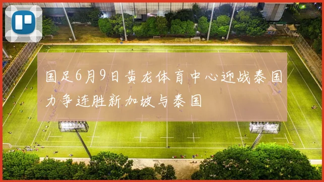 国足6月9日黄龙体育中心迎战泰国力争连胜新加坡与泰国