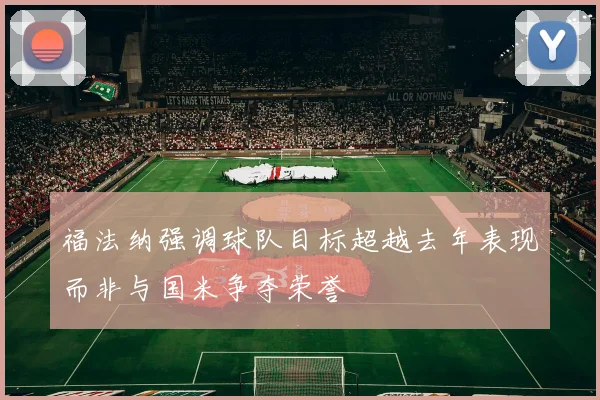 福法纳强调球队目标超越去年表现而非与国米争夺荣誉
